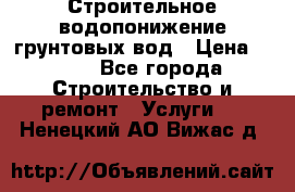 Строительное водопонижение грунтовых вод › Цена ­ 270 - Все города Строительство и ремонт » Услуги   . Ненецкий АО,Вижас д.